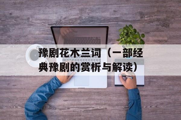 豫剧花木兰词（一部经典豫剧的赏析与解读）-第1张图片-