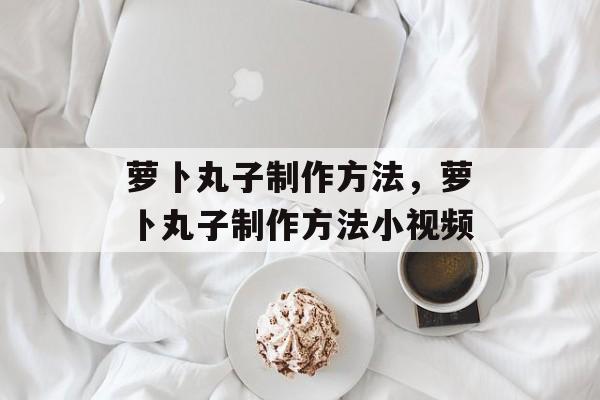萝卜丸子制作方法，萝卜丸子制作方法小视频-第1张图片-
