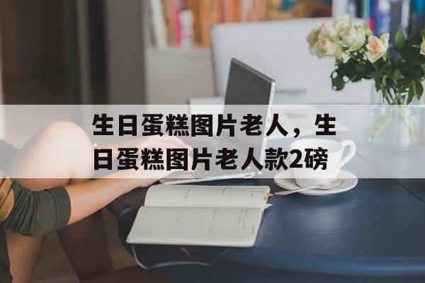 生日蛋糕图片老人，生日蛋糕图片老人款2磅-第1张图片-