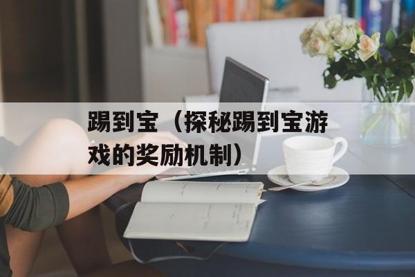 踢到宝（探秘踢到宝游戏的奖励机制）-第1张图片-