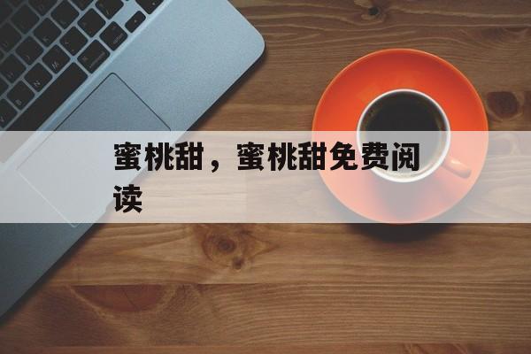 蜜桃甜，蜜桃甜免费阅读-第1张图片-