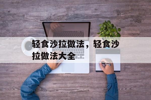 轻食沙拉做法，轻食沙拉做法大全-第1张图片-