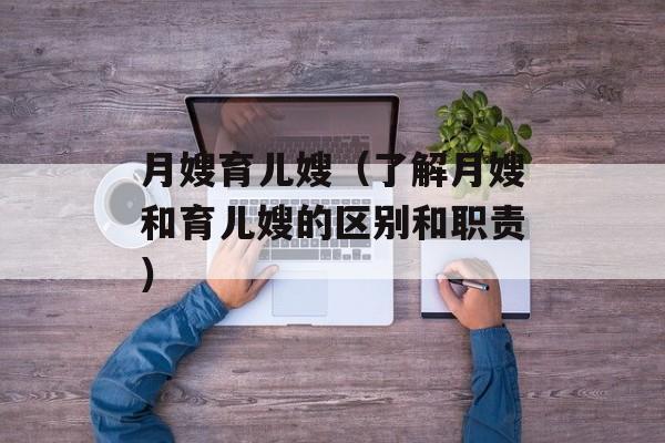 月嫂育儿嫂（了解月嫂和育儿嫂的区别和职责）-第1张图片-