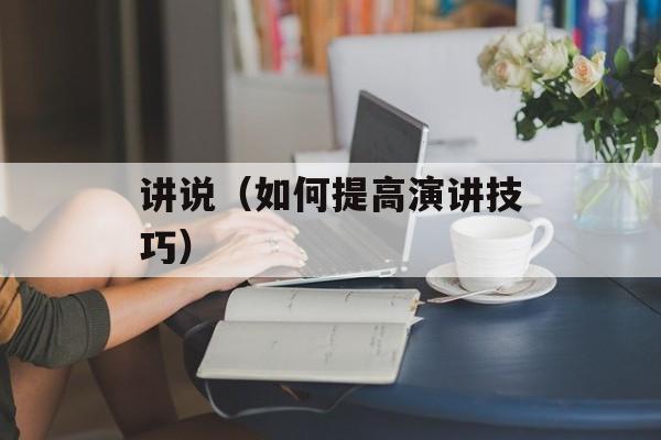 讲说（如何提高演讲技巧）-第1张图片-
