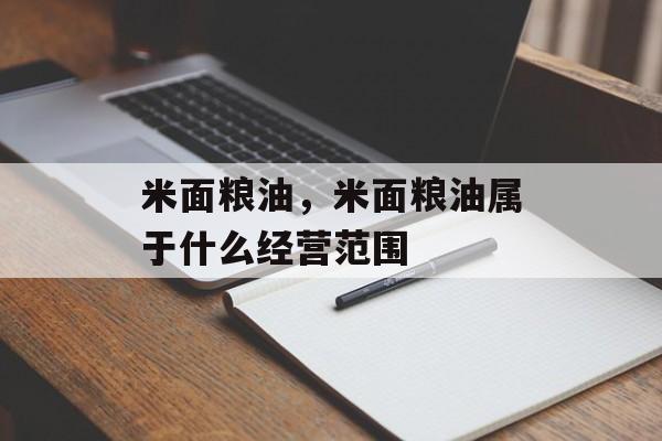 米面粮油，米面粮油属于什么经营范围-第1张图片-