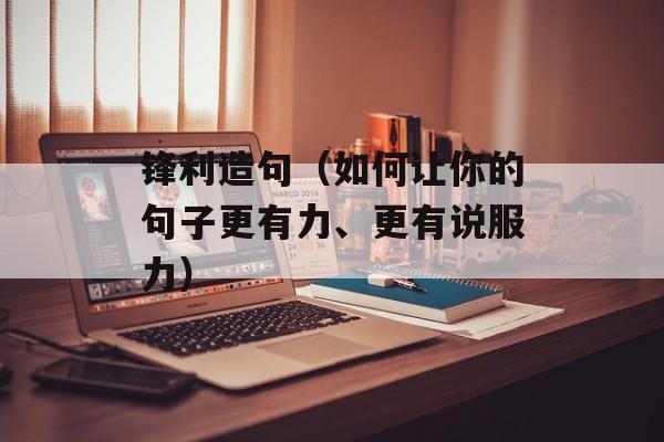 锋利造句（如何让你的句子更有力、更有说服力）-第1张图片-