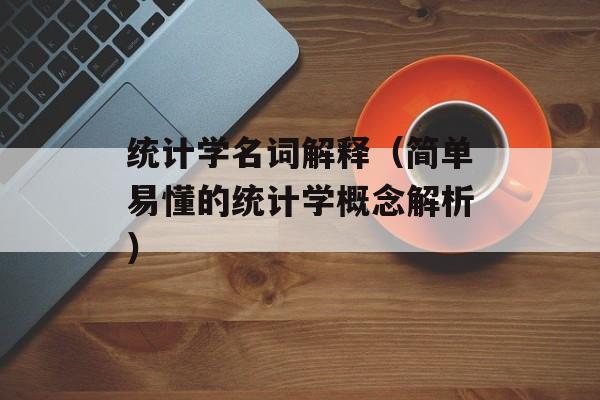 统计学名词解释（简单易懂的统计学概念解析）-第1张图片-