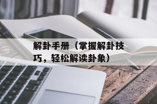解卦手册（掌握解卦技巧，轻松解读卦象）-第1张图片-