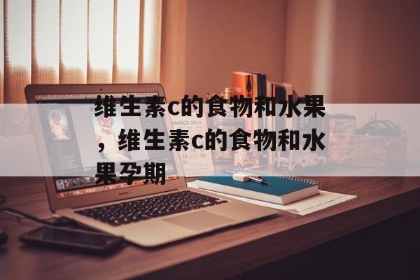 维生素c的食物和水果，维生素c的食物和水果孕期-第1张图片-