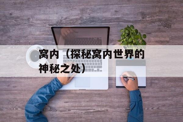 窝内（探秘窝内世界的神秘之处）-第1张图片-