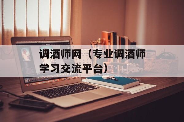 调酒师网（专业调酒师学习交流平台）-第1张图片-