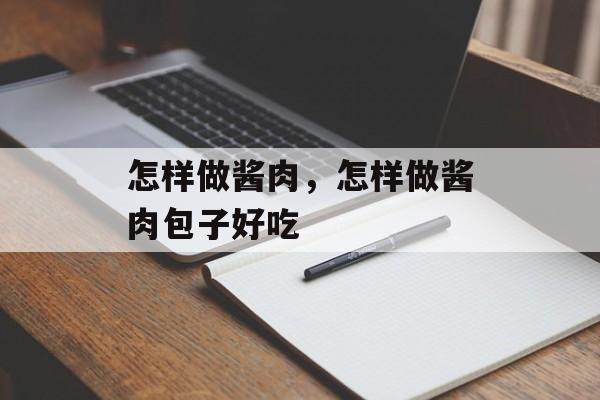 怎样做酱肉，怎样做酱肉包子好吃-第1张图片-