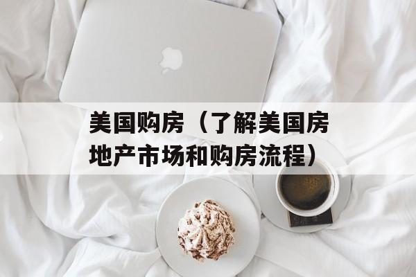 美国购房（了解美国房地产市场和购房流程）-第1张图片-