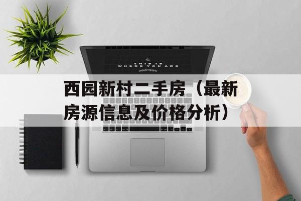 西园新村二手房（最新房源信息及价格分析）-第1张图片-