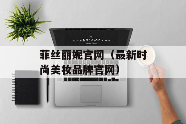 菲丝丽妮官网（最新时尚美妆品牌官网）-第1张图片-