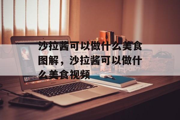 沙拉酱可以做什么美食图解，沙拉酱可以做什么美食视频-第1张图片-
