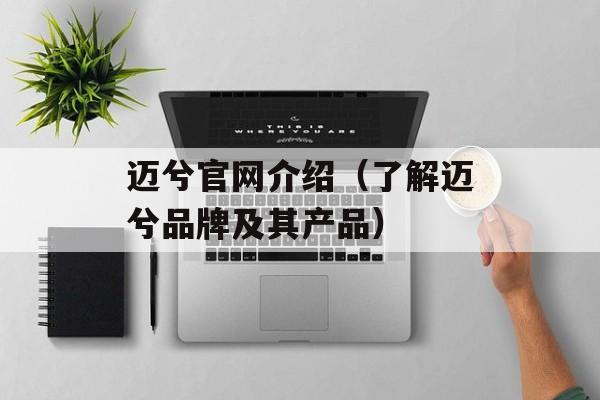 迈兮官网介绍（了解迈兮品牌及其产品）-第1张图片-
