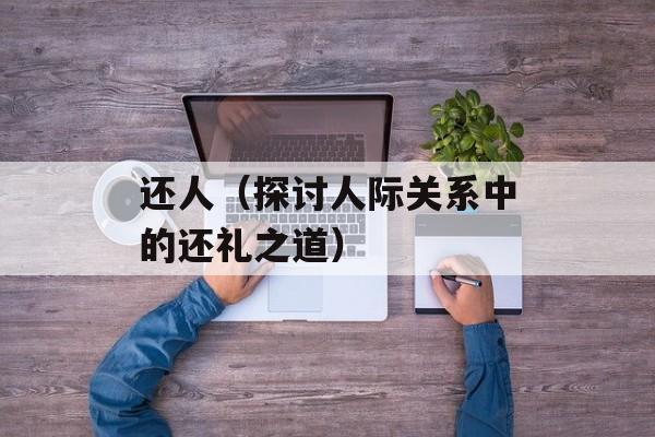 还人（探讨人际关系中的还礼之道）-第1张图片-