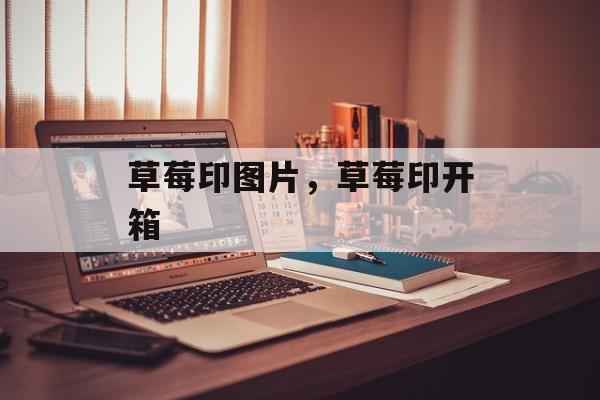草莓印图片，草莓印开箱-第1张图片-