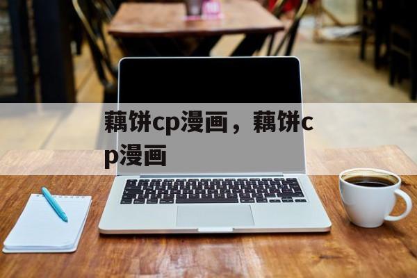 藕饼cp漫画，藕饼cp漫画-第1张图片-