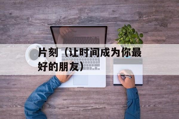 片刻（让时间成为你最好的朋友）-第1张图片-