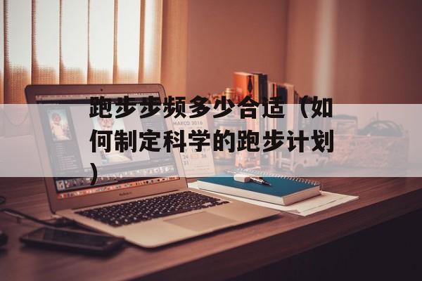 跑步步频多少合适（如何制定科学的跑步计划）-第1张图片-