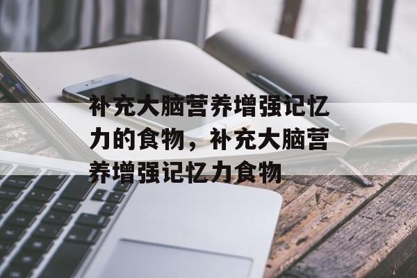 补充大脑营养增强记忆力的食物，补充大脑营养增强记忆力食物-第1张图片-