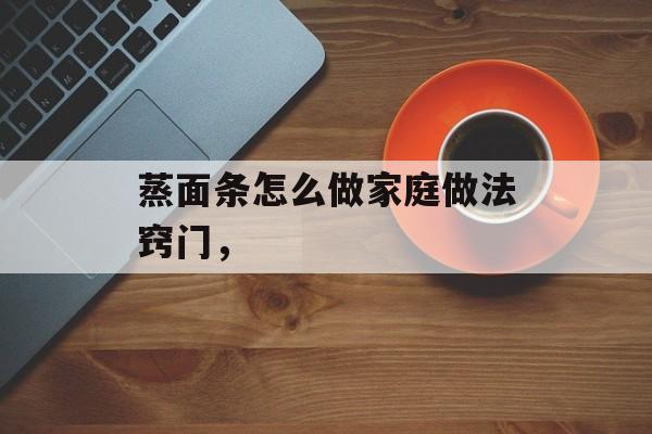 蒸面条怎么做家庭做法窍门，-第1张图片-
