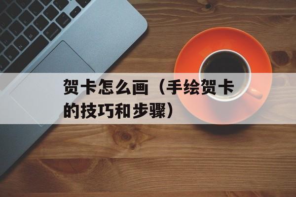 贺卡怎么画（手绘贺卡的技巧和步骤）-第1张图片-