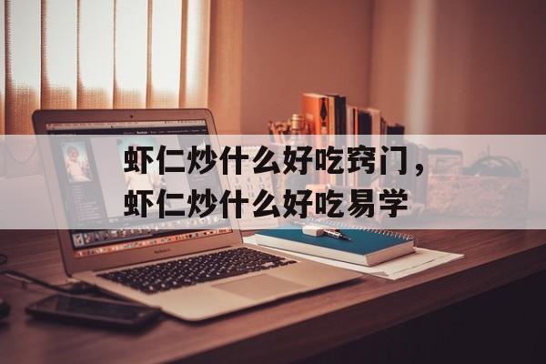 虾仁炒什么好吃窍门，虾仁炒什么好吃易学-第1张图片-