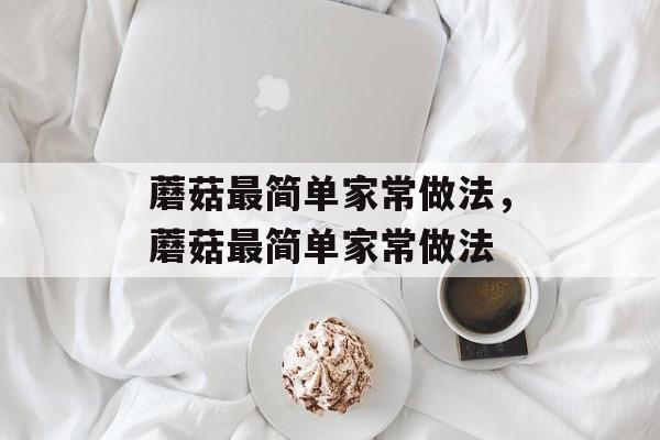 蘑菇最简单家常做法，蘑菇最简单家常做法-第1张图片-