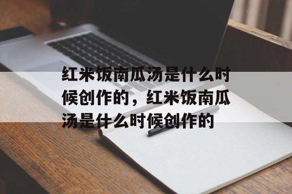 红米饭南瓜汤是什么时候创作的，红米饭南瓜汤是什么时候创作的-第1张图片-