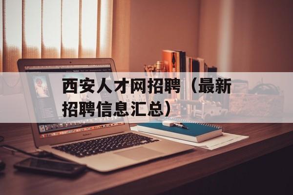 西安人才网招聘（最新招聘信息汇总）-第1张图片-