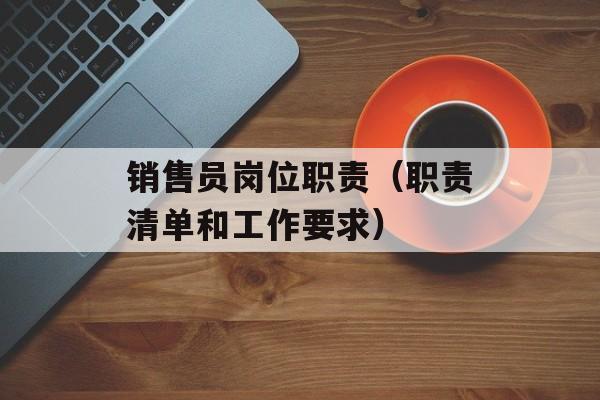 销售员岗位职责（职责清单和工作要求）-第1张图片-