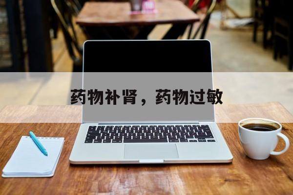 药物补肾，药物过敏-第1张图片-