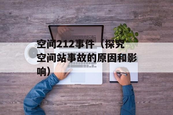 空间212事件（探究空间站事故的原因和影响）-第1张图片-