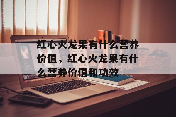 红心火龙果有什么营养价值，红心火龙果有什么营养价值和功效-第1张图片-