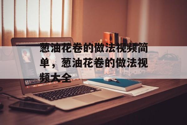 葱油花卷的做法视频简单，葱油花卷的做法视频大全-第1张图片-