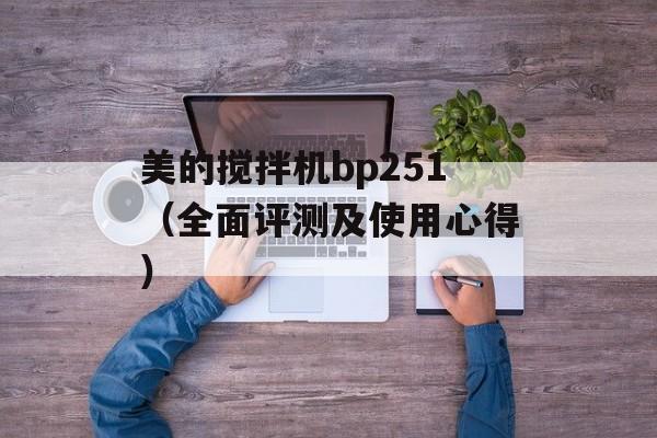 美的搅拌机bp251（全面评测及使用心得）-第1张图片-