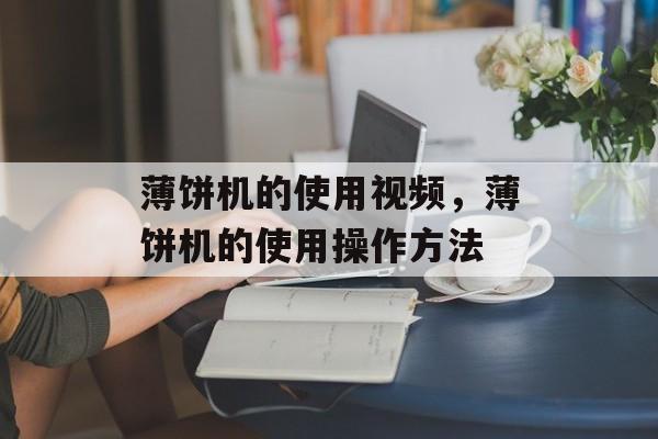 薄饼机的使用视频，薄饼机的使用操作方法-第1张图片-