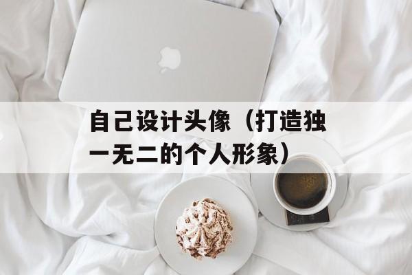 自己设计头像（打造独一无二的个人形象）-第1张图片-