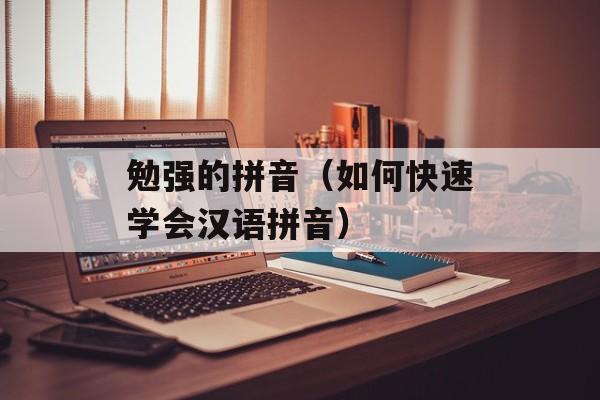 勉强的拼音（如何快速学会汉语拼音）-第1张图片-
