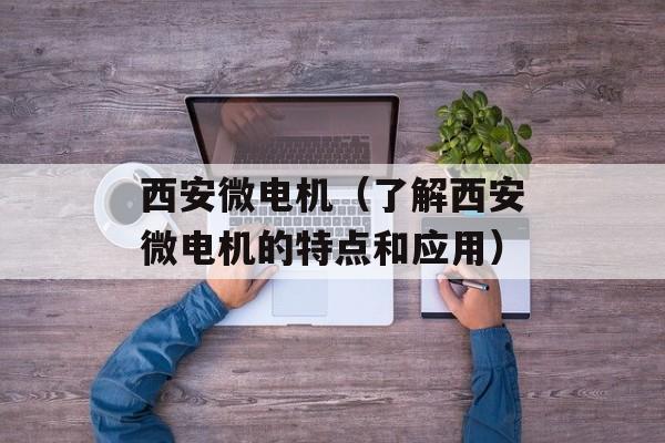 西安微电机（了解西安微电机的特点和应用）-第1张图片-