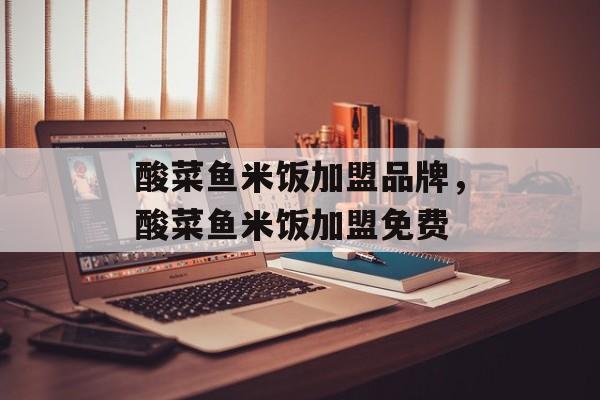 酸菜鱼米饭加盟品牌，酸菜鱼米饭加盟免费-第1张图片-