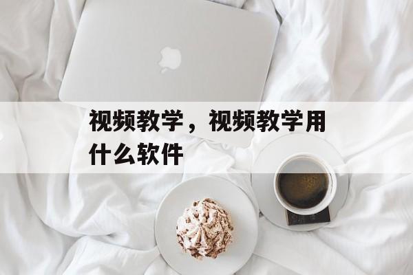 视频教学，视频教学用什么软件-第1张图片-
