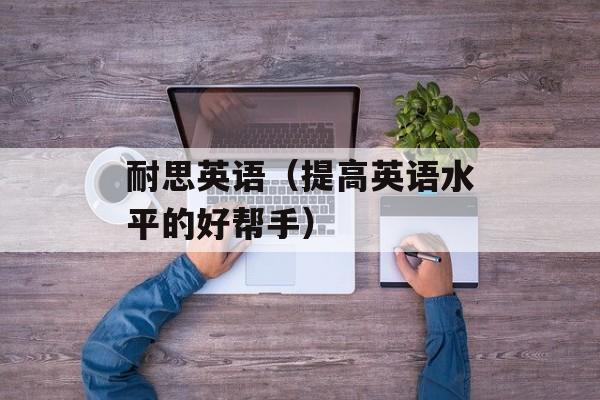 耐思英语（提高英语水平的好帮手）-第1张图片-