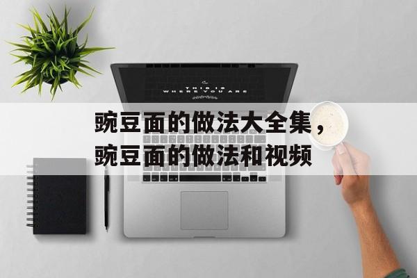 豌豆面的做法大全集，豌豆面的做法和视频-第1张图片-