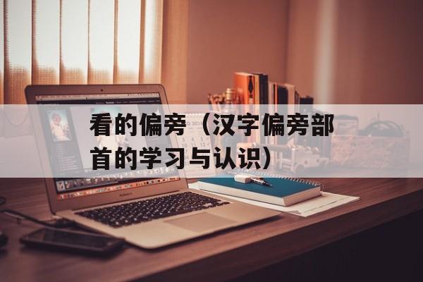 看的偏旁（汉字偏旁部首的学习与认识）-第1张图片-