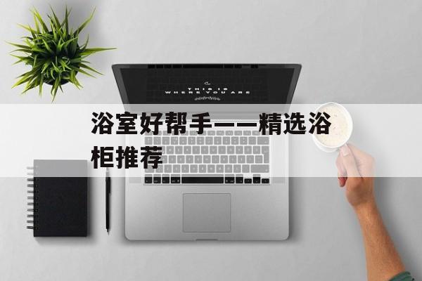 浴室好帮手——精选浴柜推荐-第1张图片-