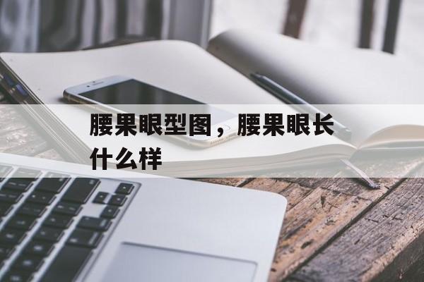 腰果眼型图，腰果眼长什么样-第1张图片-